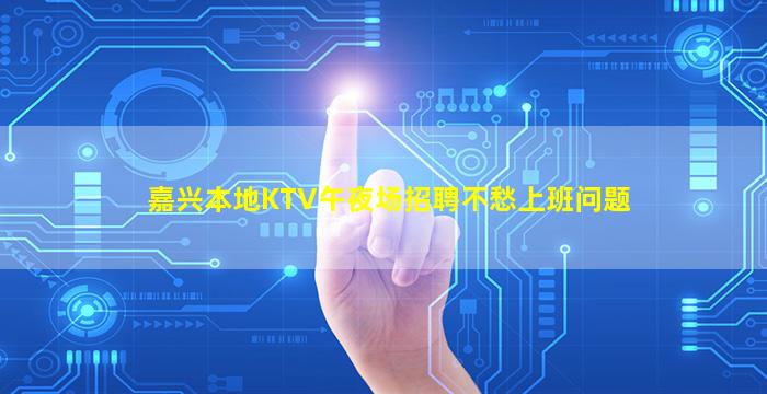 嘉兴本地KTV午夜场招聘不愁上班问题